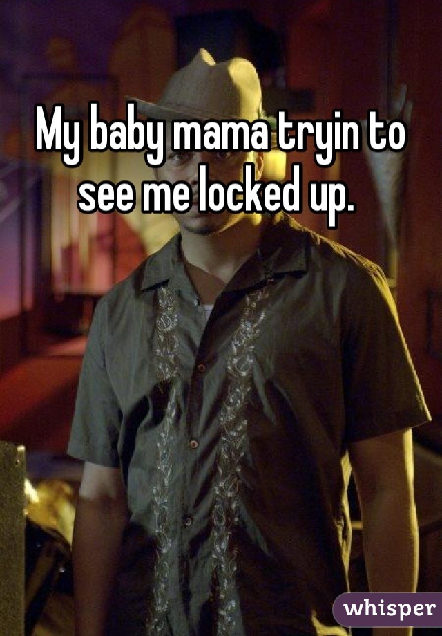 My baby mama tryin to see me locked up. 