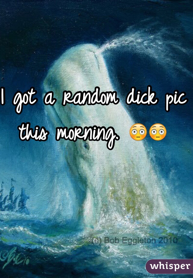 I got a random dick pic this morning. 😳😳