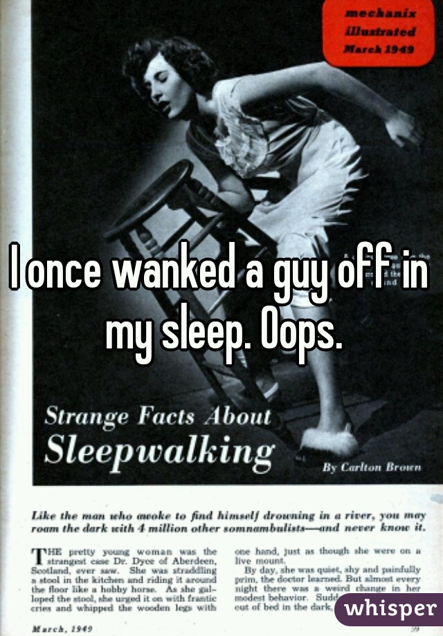 I once wanked a guy off in my sleep. Oops.