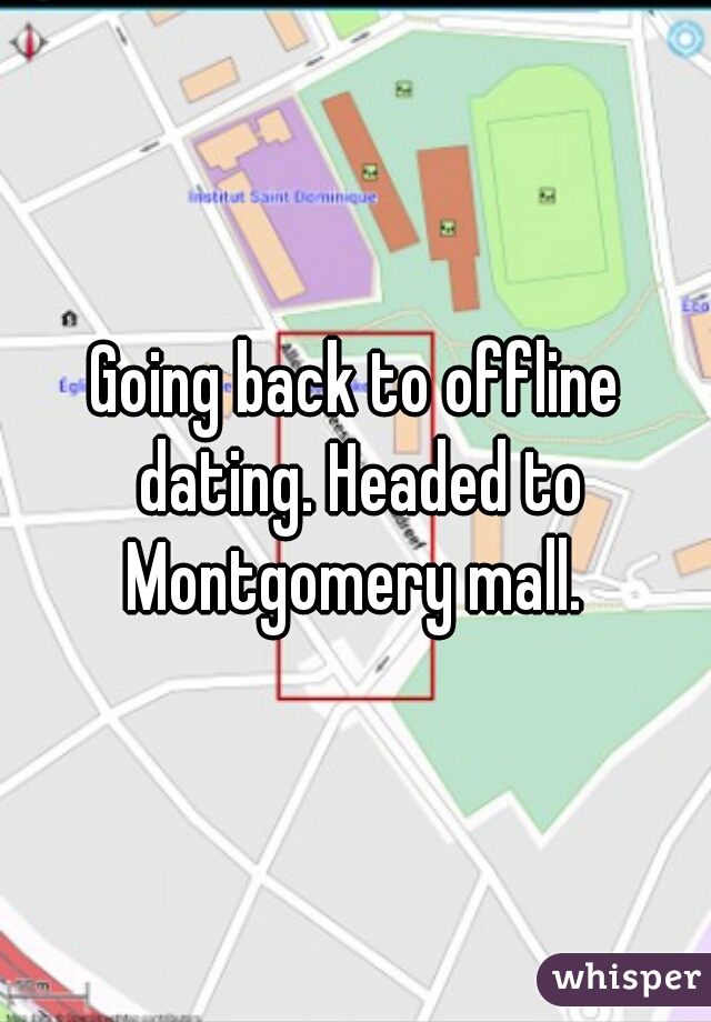 Going back to offline dating. Headed to Montgomery mall. 