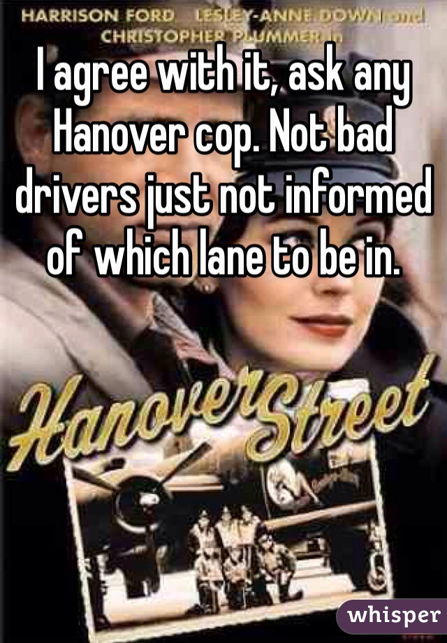 I agree with it, ask any Hanover cop. Not bad drivers just not informed of which lane to be in.