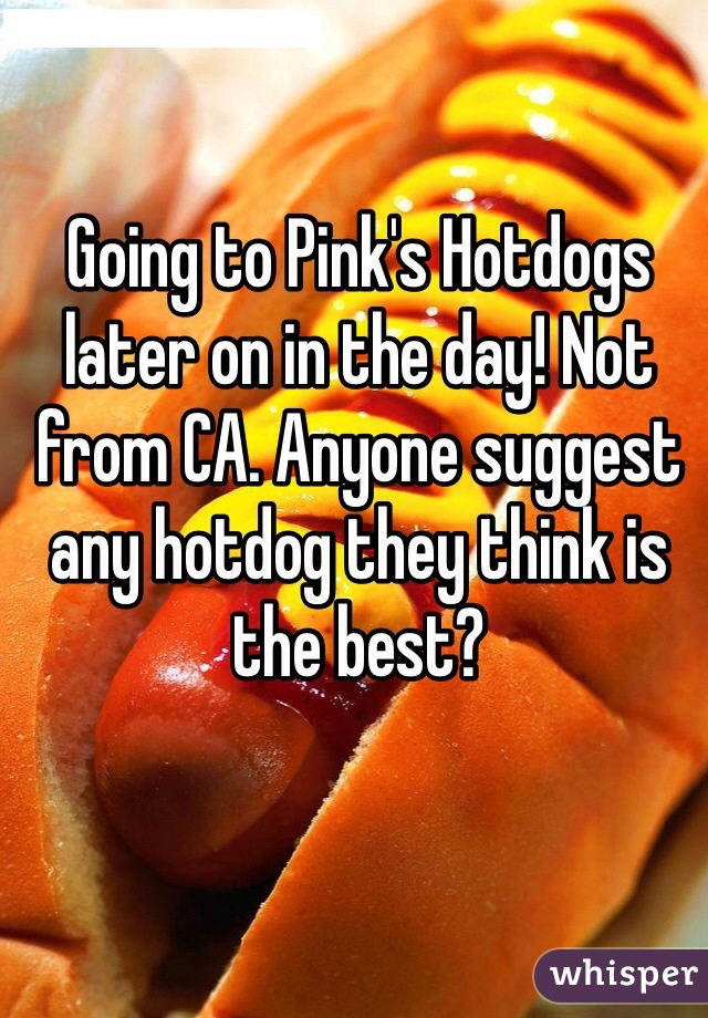 Going to Pink's Hotdogs later on in the day! Not from CA. Anyone suggest any hotdog they think is the best? 