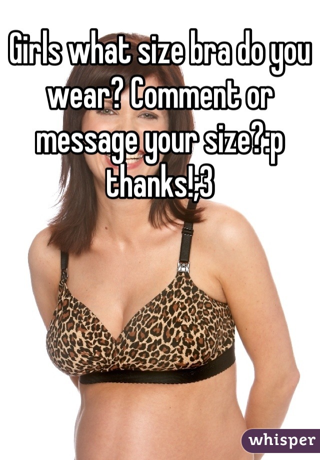 Girls what size bra do you wear? Comment or message your size?:p thanks!;3