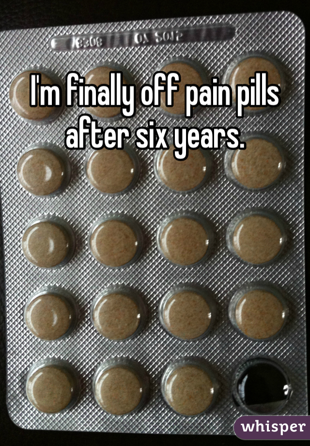 I'm finally off pain pills after six years.