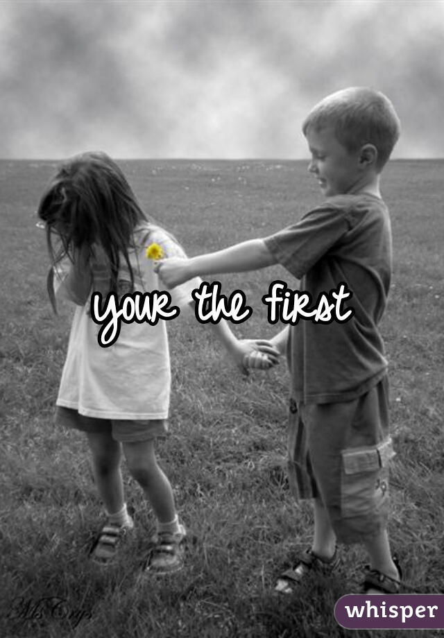 your the first