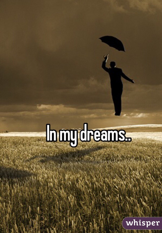 In my dreams..