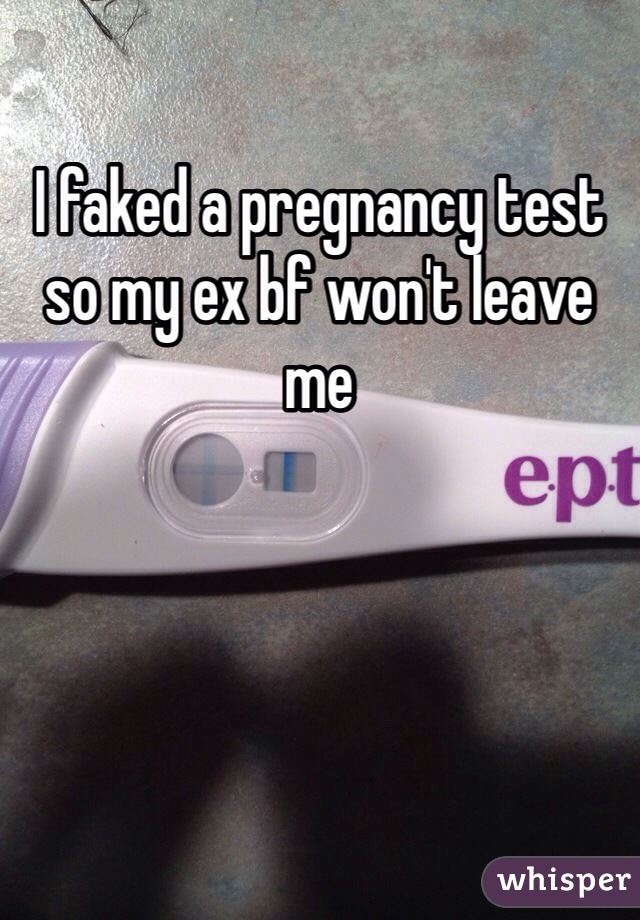 I faked a pregnancy test so my ex bf won't leave me    