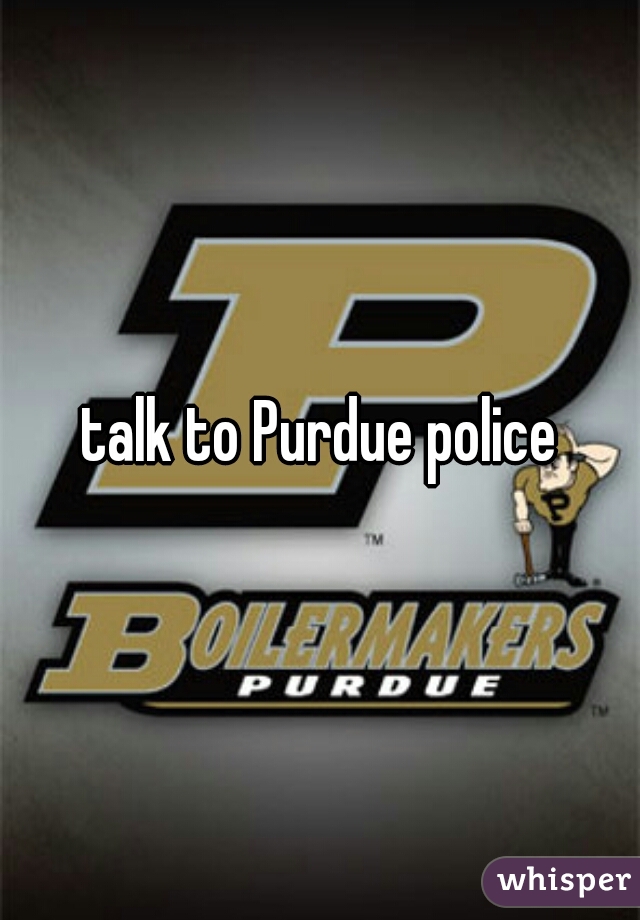 talk to Purdue police