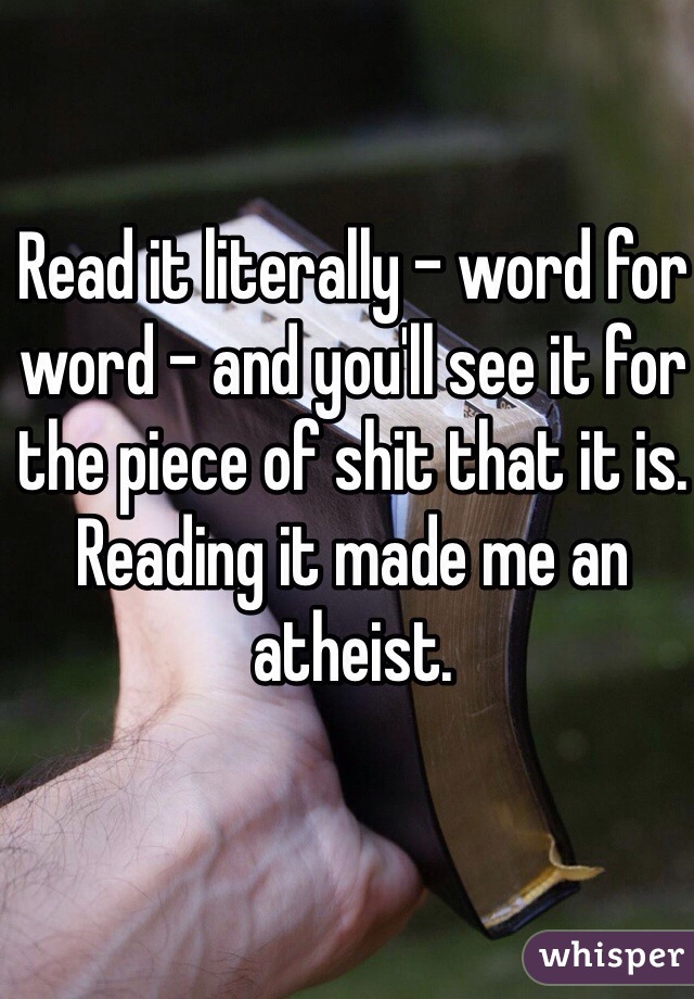 Read it literally - word for word - and you'll see it for the piece of shit that it is. Reading it made me an atheist. 