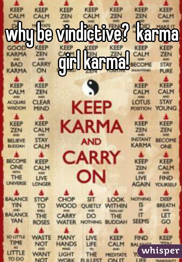 why be vindictive?  karma girl karma!