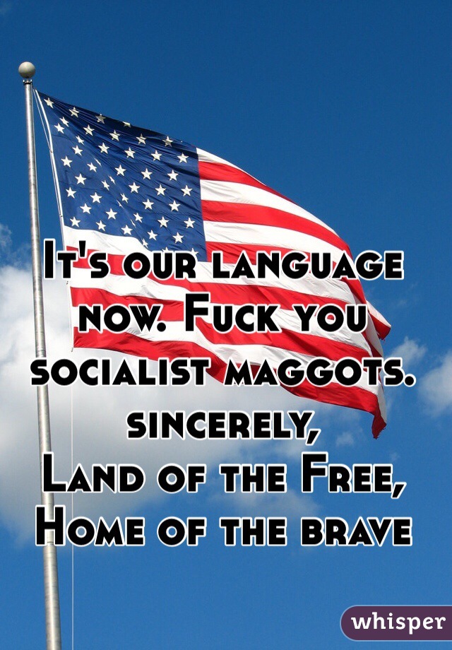 It's our language now. Fuck you socialist maggots. sincerely, 
Land of the Free, Home of the brave