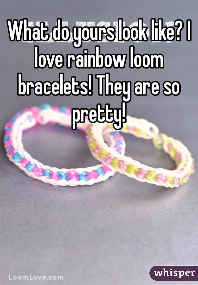 What do yours look like? I love rainbow loom bracelets! They are so pretty!