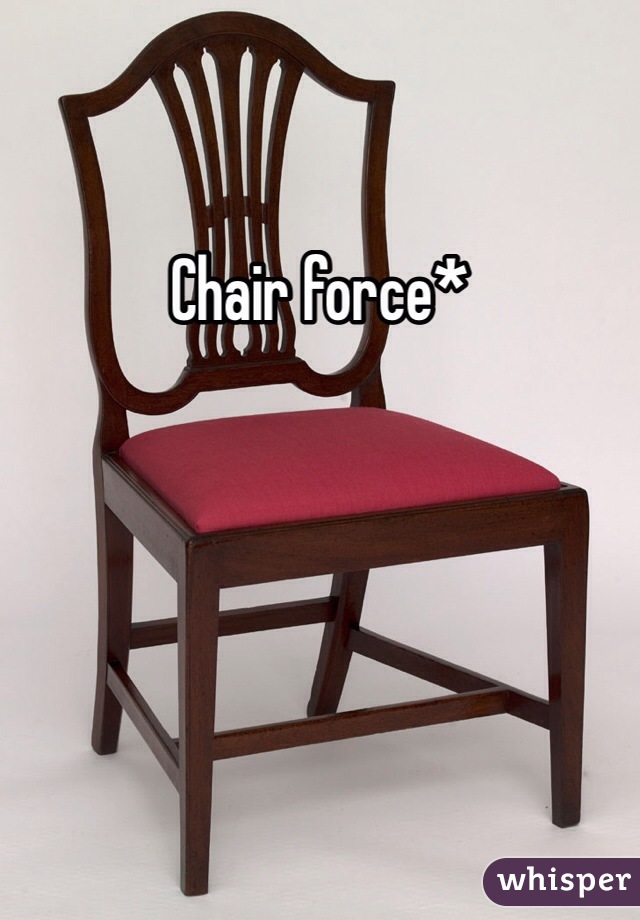 Chair force*