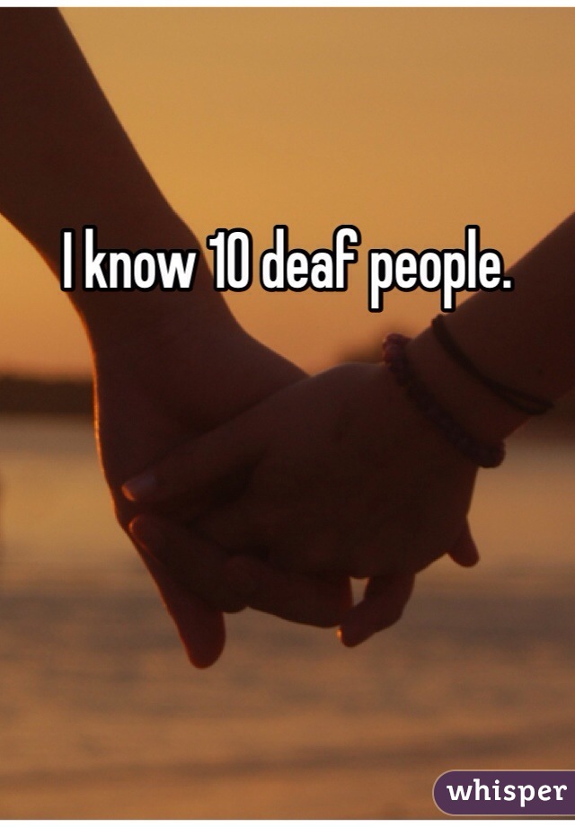 I know 10 deaf people. 