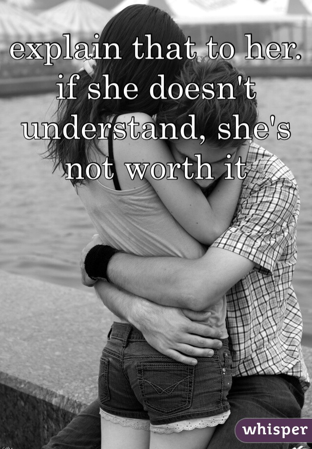 explain that to her. 
if she doesn't understand, she's not worth it