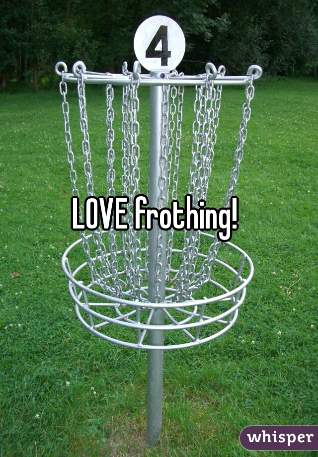 LOVE frothing! 