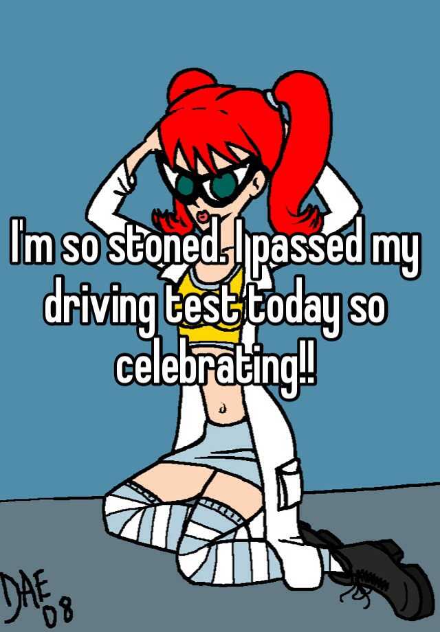 i-m-so-stoned-i-passed-my-driving-test-today-so-celebrating