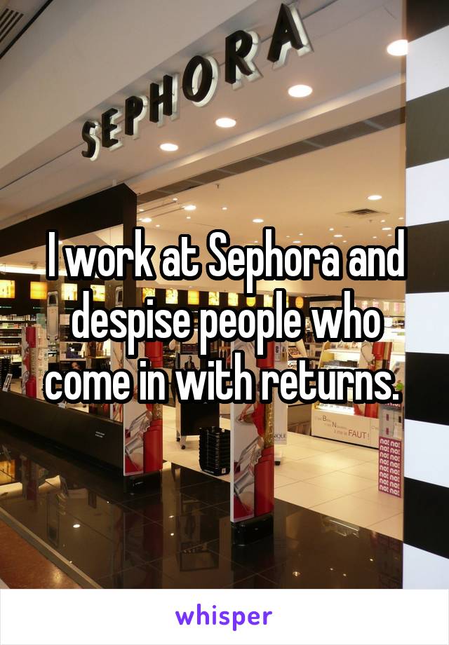 I work at Sephora and despise people who come in with returns. 