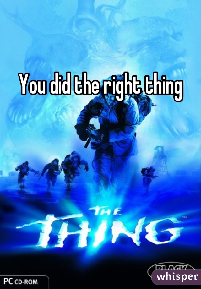 You did the right thing