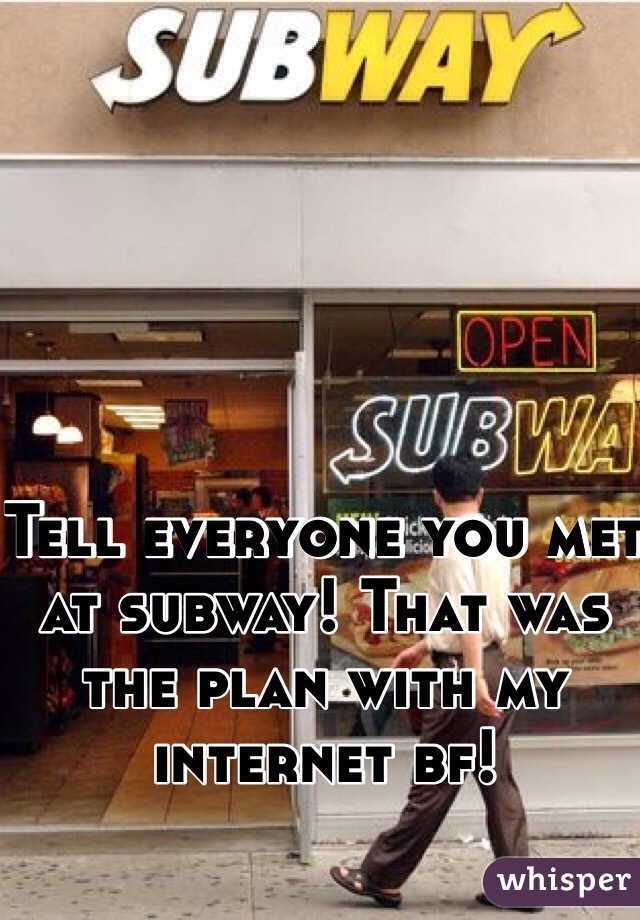 Tell everyone you met at subway! That was the plan with my internet bf!