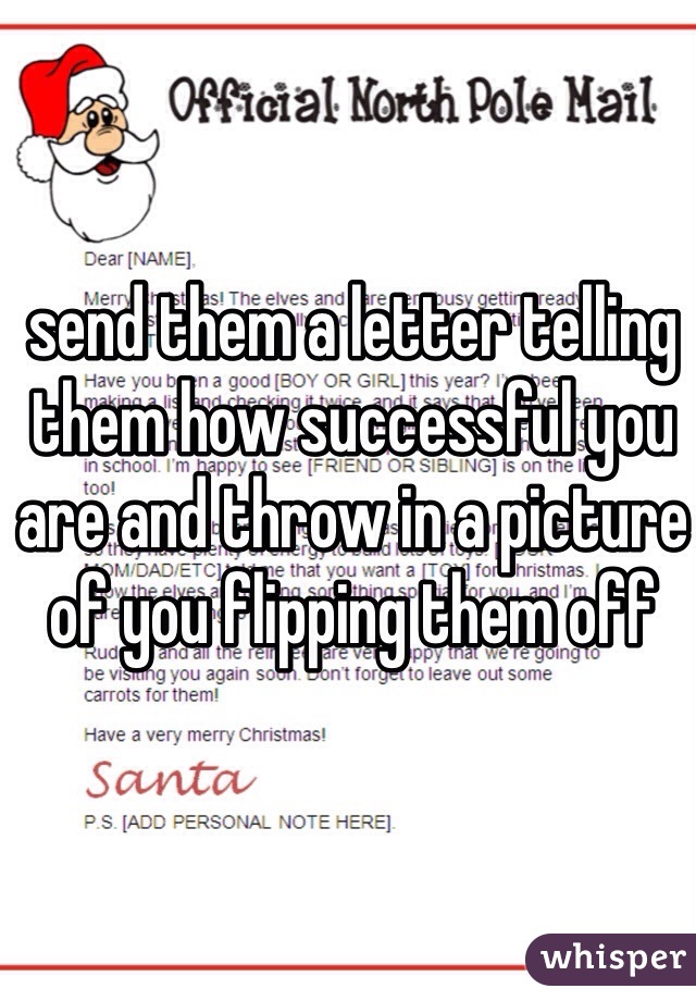 send them a letter telling them how successful you are and throw in a picture of you flipping them off 