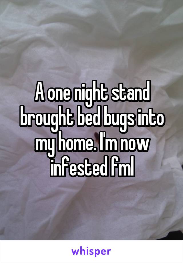 A one night stand brought bed bugs into my home. I'm now infested fml