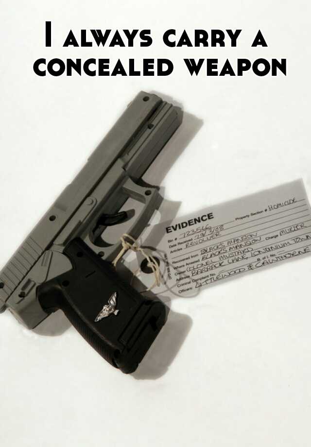 I always carry a concealed weapon