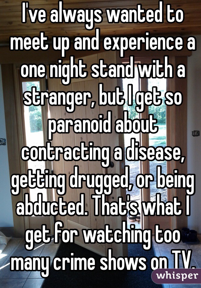 I've always wanted to meet up and experience a one night stand with a stranger, but I get so paranoid about contracting a disease, getting drugged, or being abducted. That's what I get for watching too many crime shows on TV.
