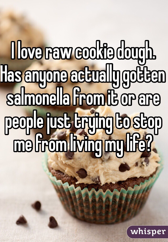 I love raw cookie dough. Has anyone actually gotten salmonella from it or are people just trying to stop me from living my life?
