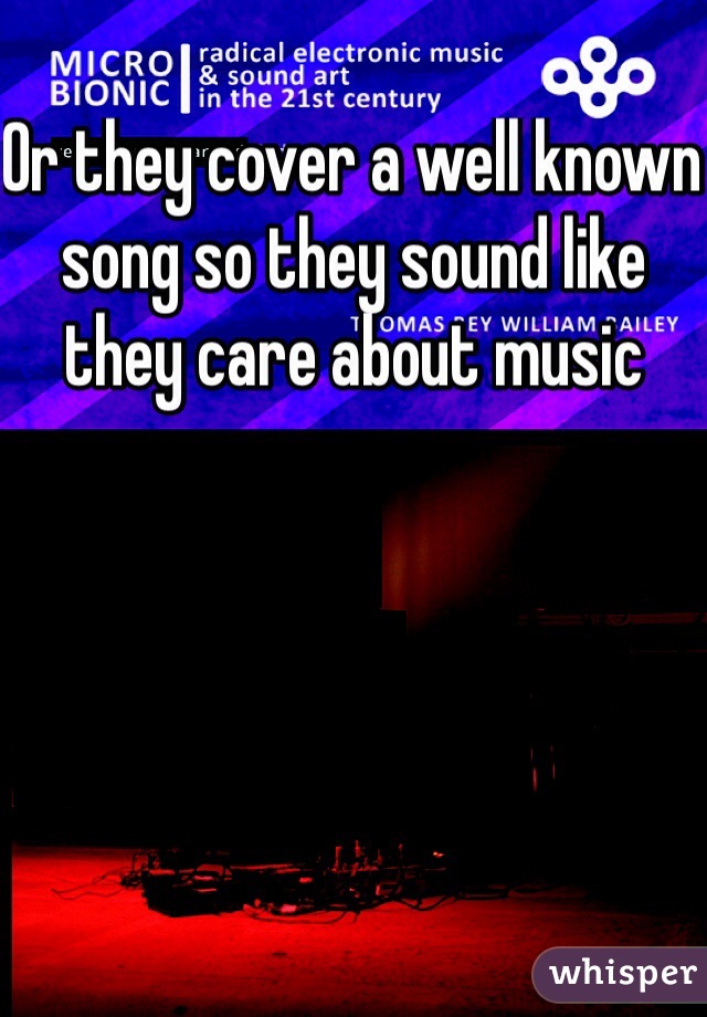 Or they cover a well known song so they sound like they care about music