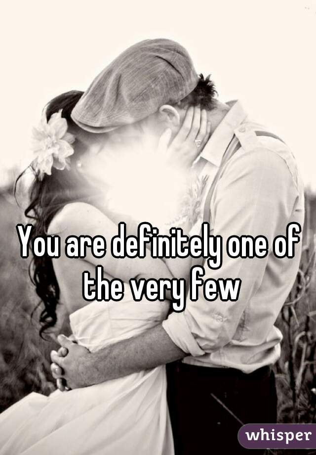 You are definitely one of the very few