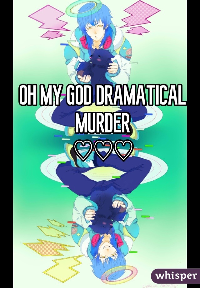 OH MY GOD DRAMATICAL MURDER 
♡♡♡