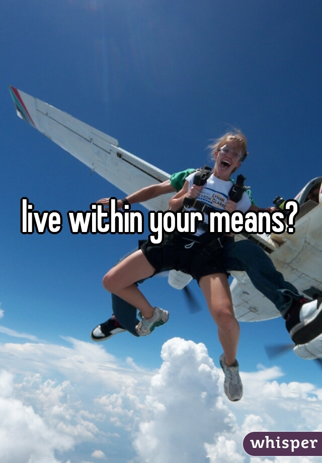 live within your means?