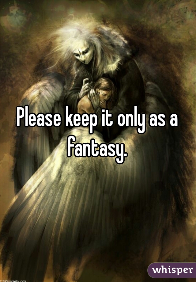 Please keep it only as a fantasy. 