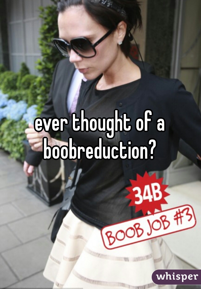 ever thought of a boobreduction? 