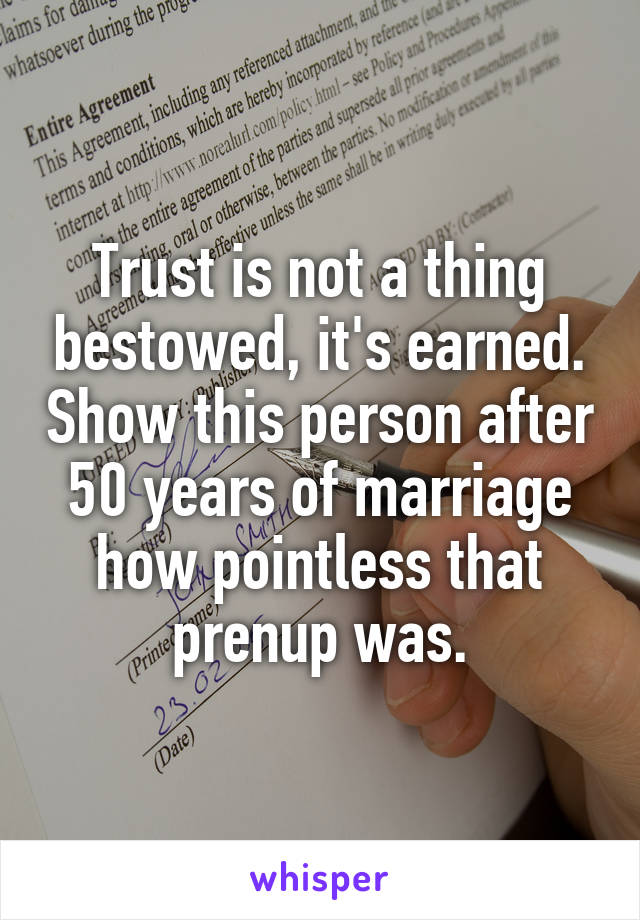 Trust is not a thing bestowed, it's earned. Show this person after 50 years of marriage how pointless that prenup was.