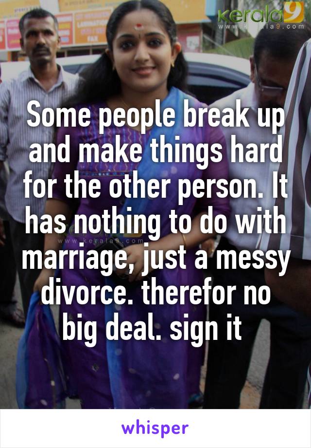 Some people break up and make things hard for the other person. It has nothing to do with marriage, just a messy divorce. therefor no big deal. sign it 