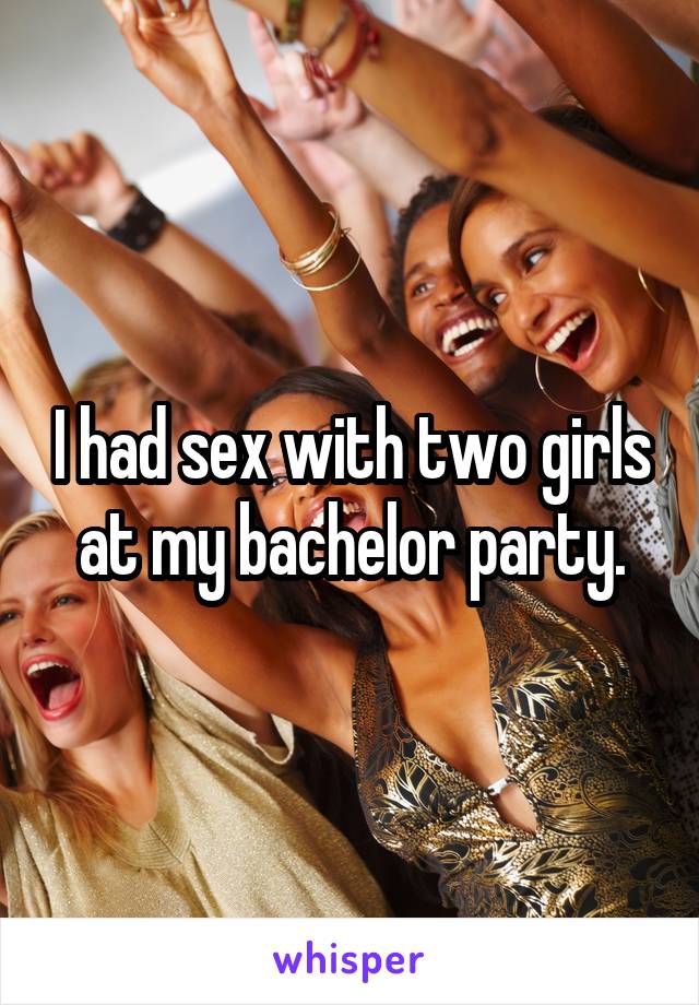 I had sex with two girls at my bachelor party.