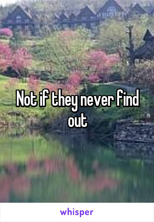 Not if they never find out