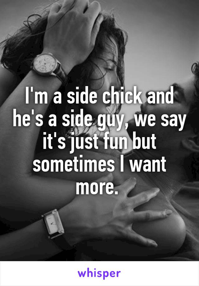I'm a side chick and he's a side guy, we say it's just fun but sometimes I want more. 