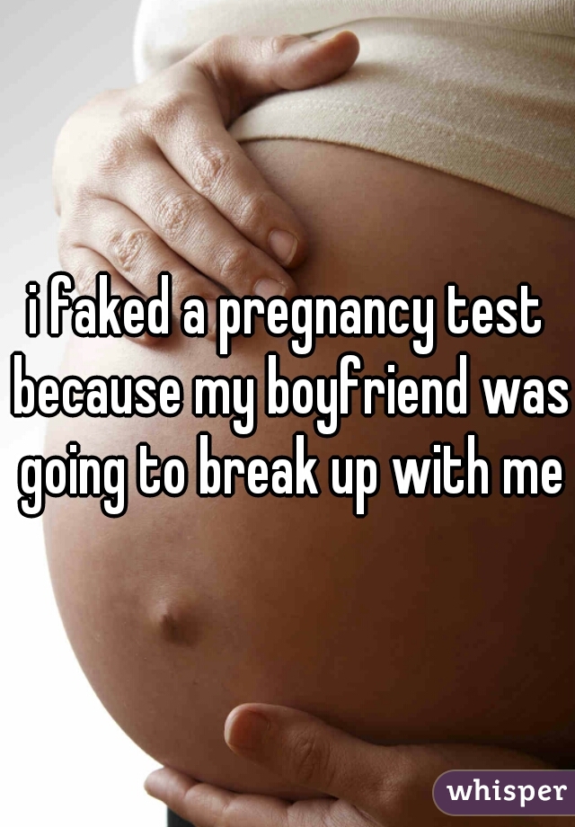 i faked a pregnancy test because my boyfriend was going to break up with me