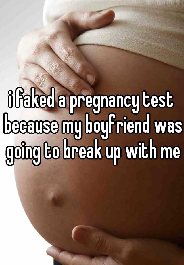 i faked a pregnancy test because my boyfriend was going to break up with me