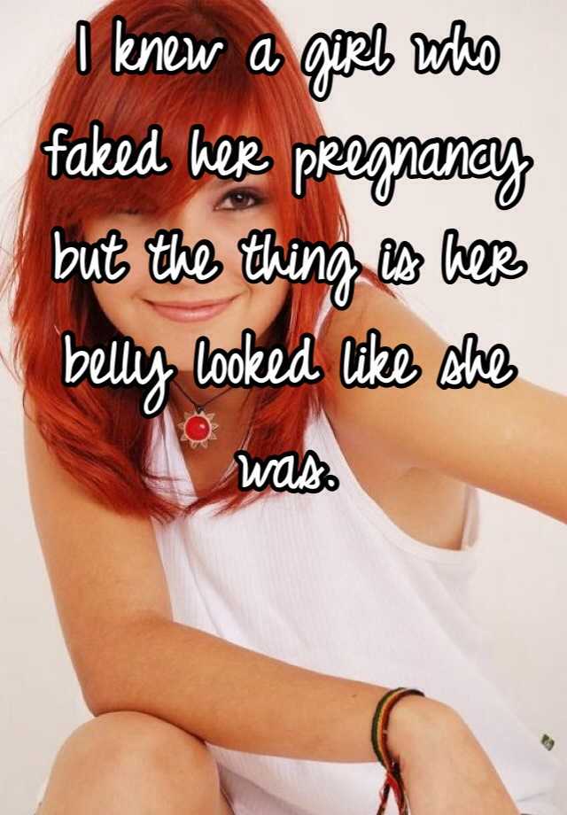 I knew a girl who faked her pregnancy but the thing is her belly looked like she was.