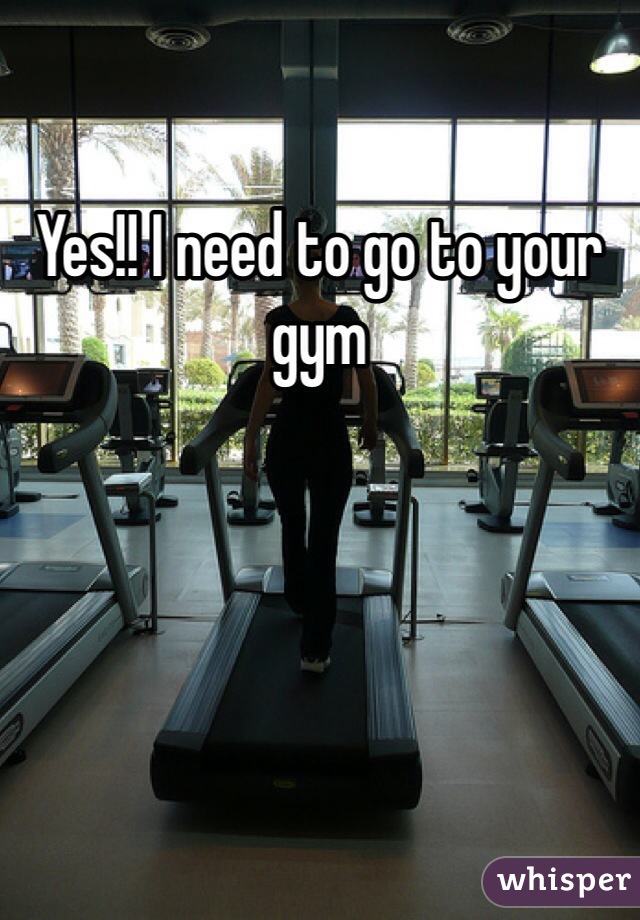 Yes!! I need to go to your gym