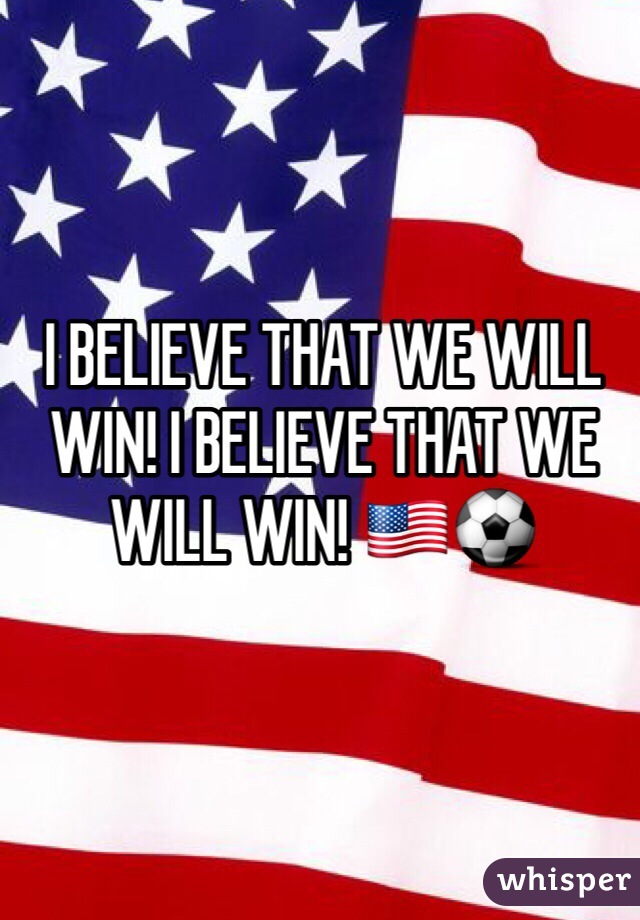 I BELIEVE THAT WE WILL WIN! I BELIEVE THAT WE WILL WIN! 🇺🇸⚽️