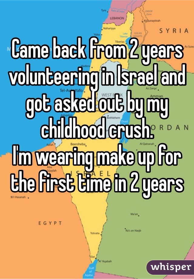 Came back from 2 years volunteering in Israel and got asked out by my childhood crush.
I'm wearing make up for the first time in 2 years