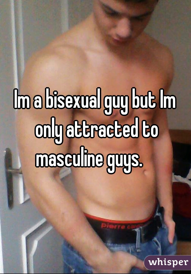 Im a bisexual guy but Im only attracted to masculine guys.    