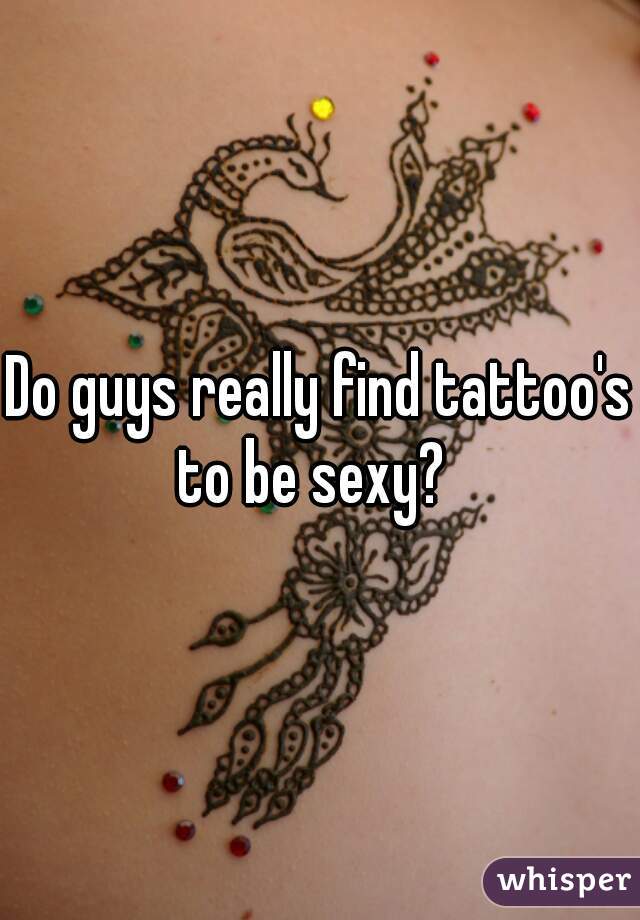 Do guys really find tattoo's to be sexy?  