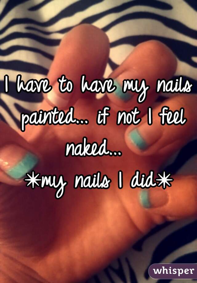 I have to have my nails painted... if not I feel naked...  
✴my nails I did✴