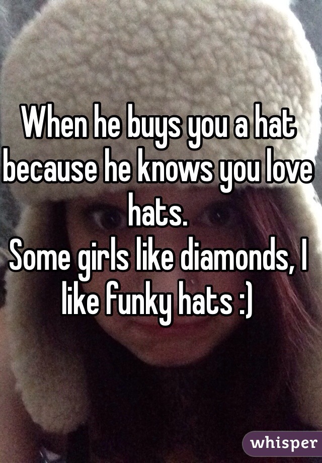 When he buys you a hat because he knows you love hats.
Some girls like diamonds, I like funky hats :)